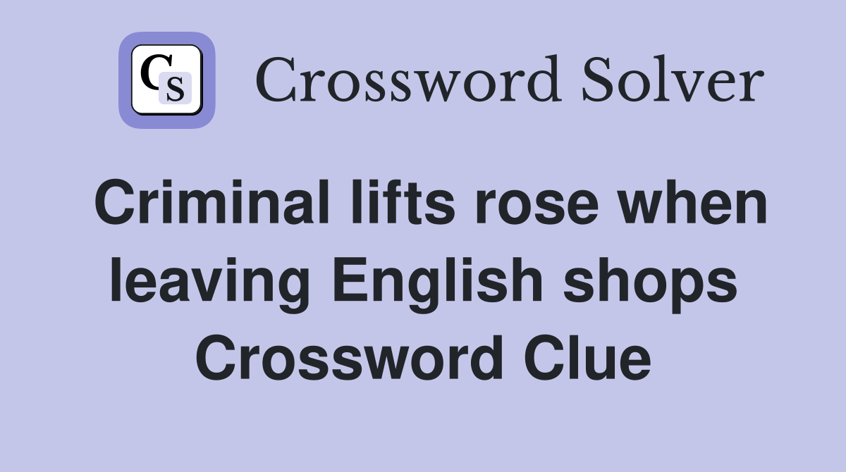Criminal lifts rose when leaving English shops Crossword Clue