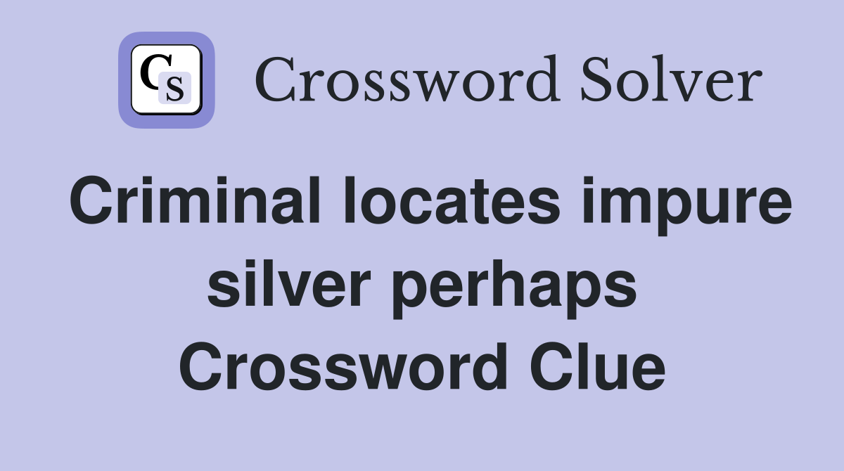 Criminal locates impure silver perhaps Crossword Clue