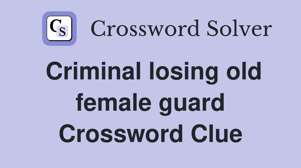Criminal losing old female guard Crossword Clue