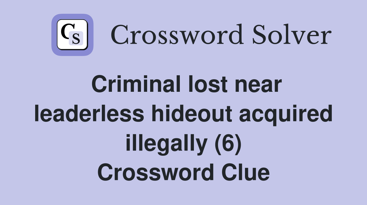 Criminal lost near leaderless hideout acquired illegally (6) Crossword Clue
