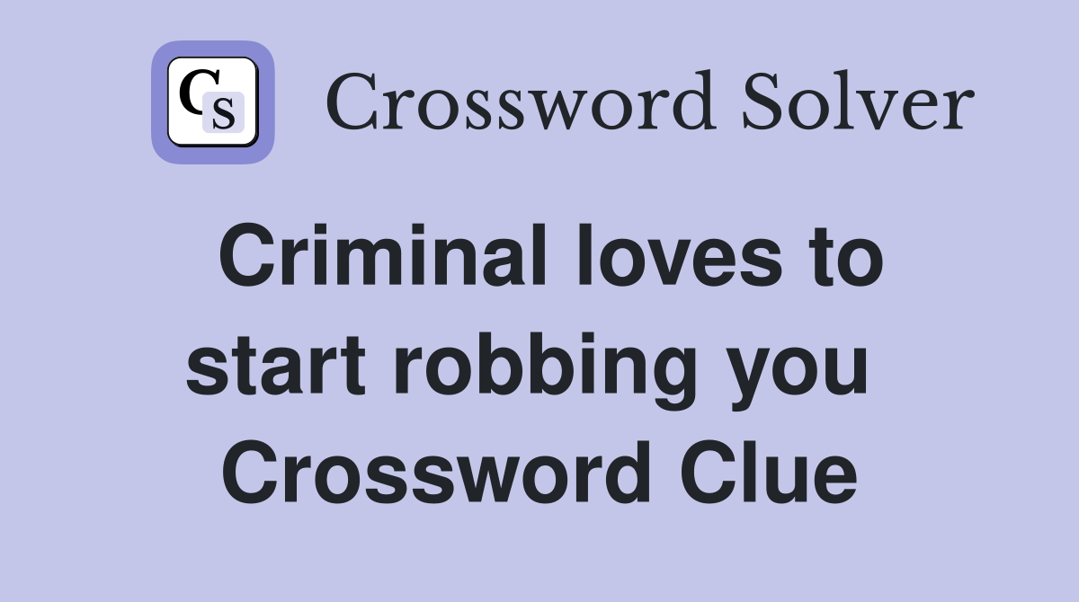 Criminal loves to start robbing you  Crossword Clue