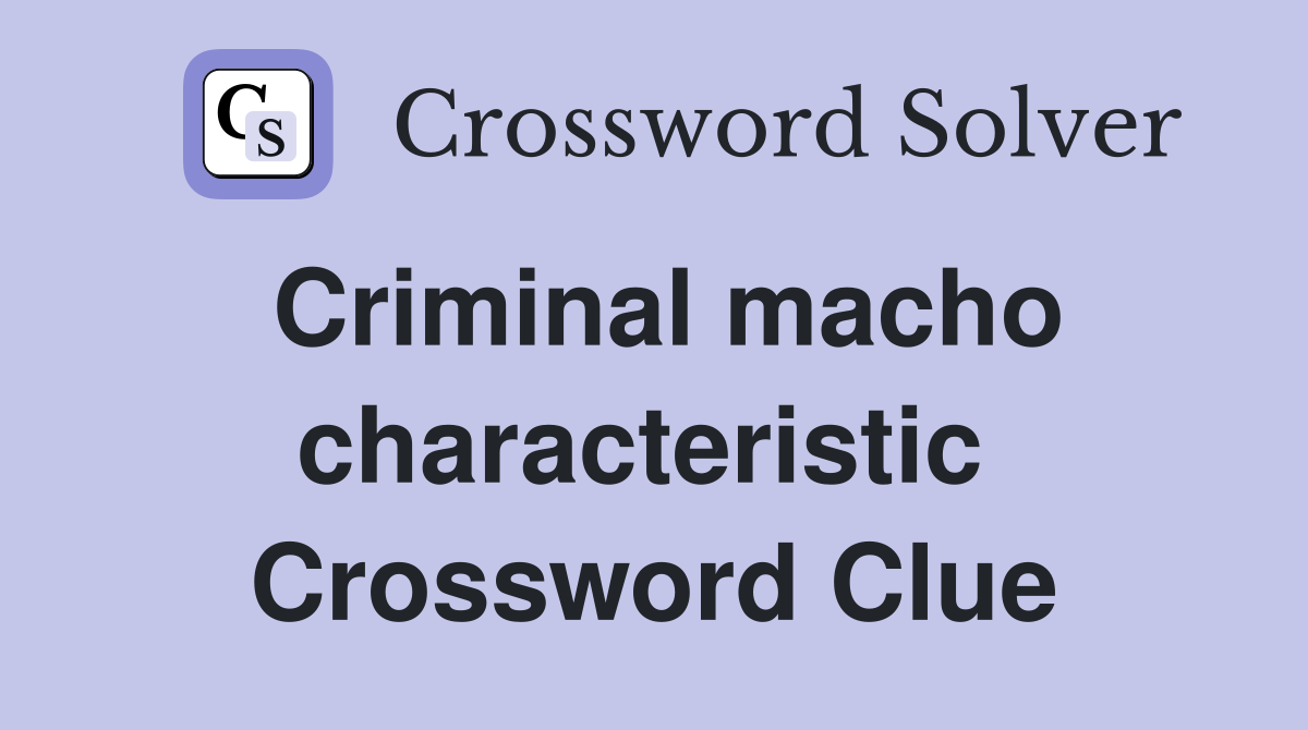 Criminal macho characteristic  Crossword Clue