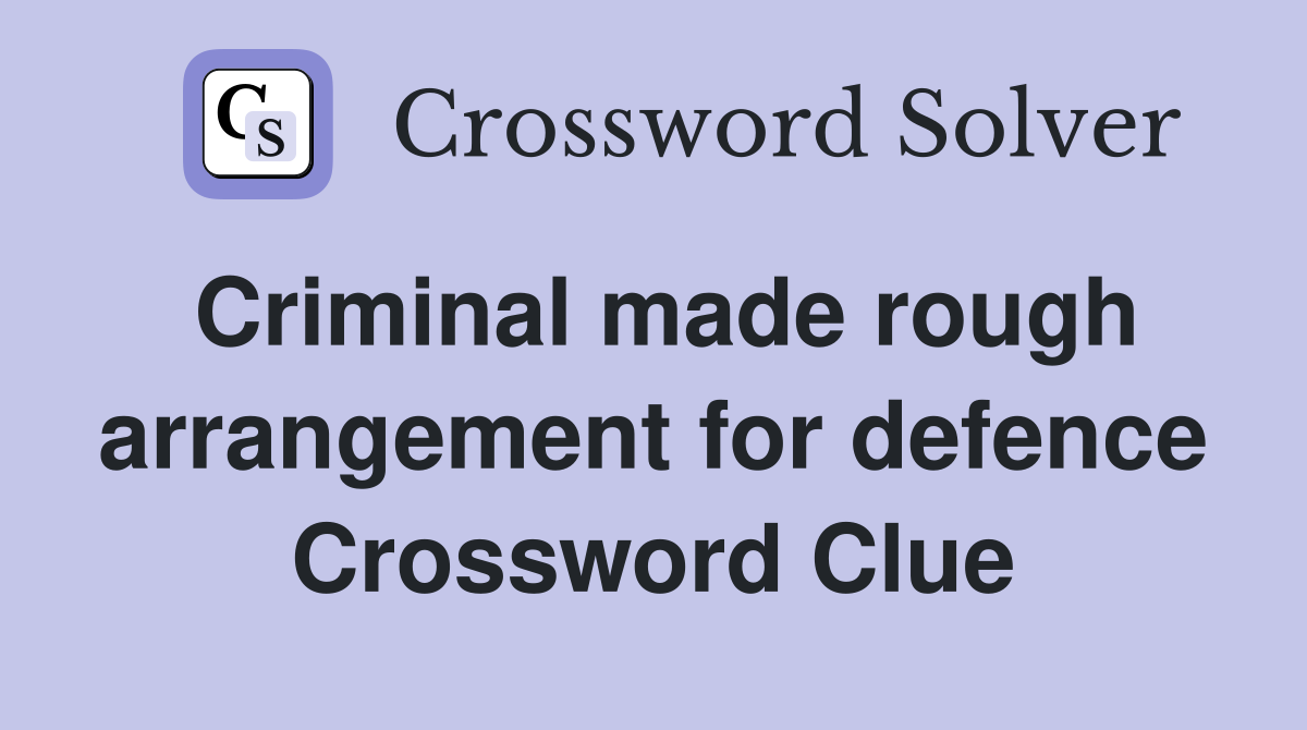 Criminal made rough arrangement for defence Crossword Clue