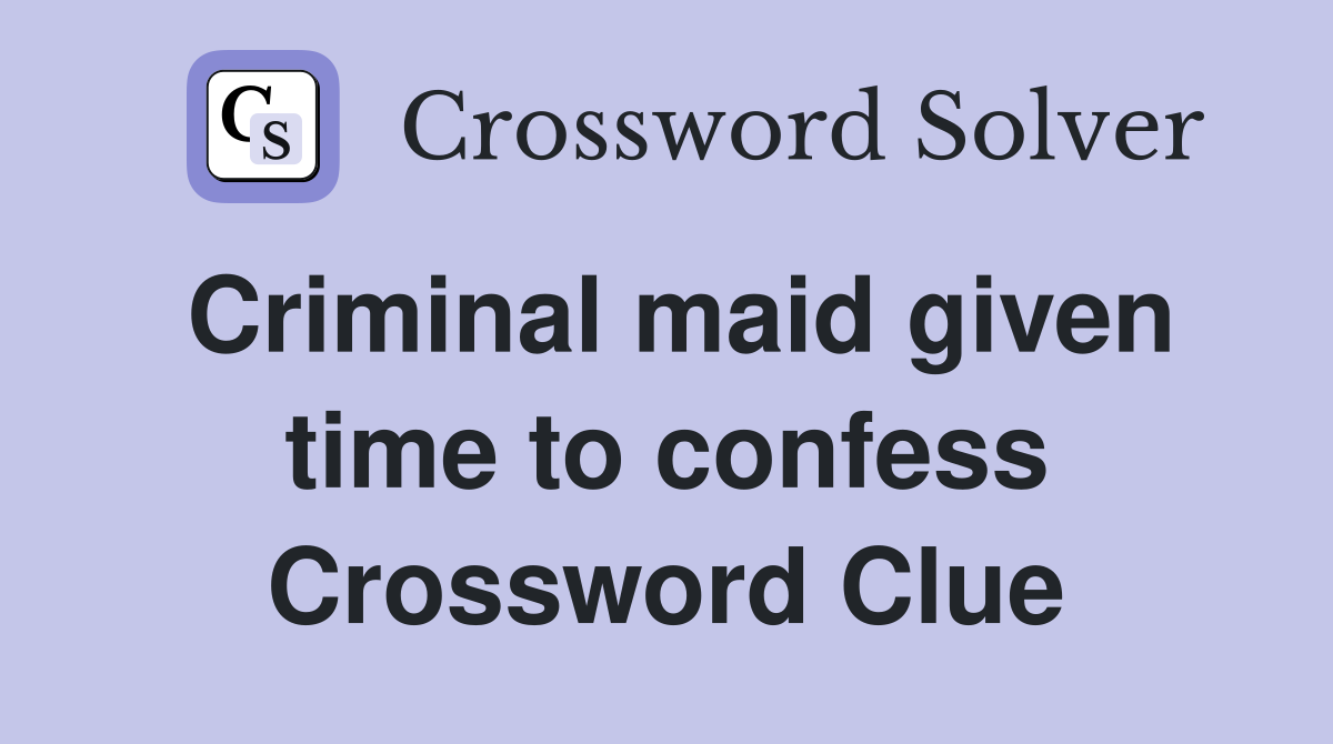 Criminal maid given time to confess Crossword Clue