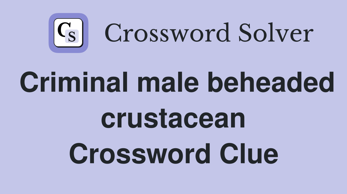 Criminal male beheaded crustacean Crossword Clue
