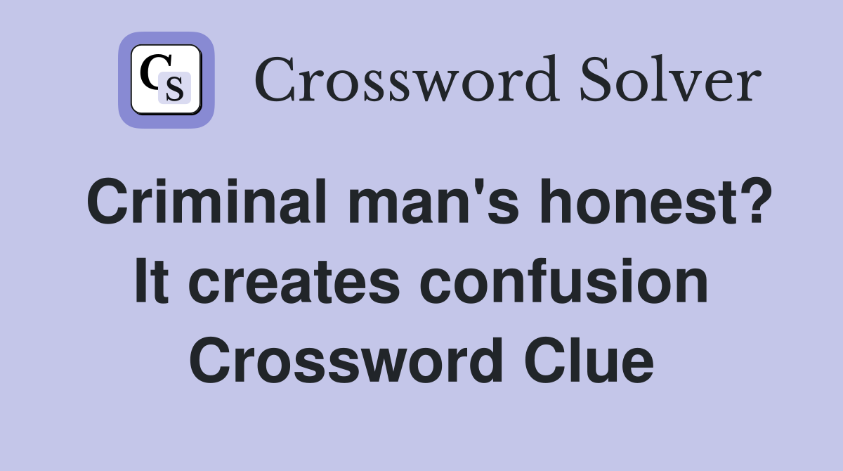 Criminal man's honest? It creates confusion Crossword Clue