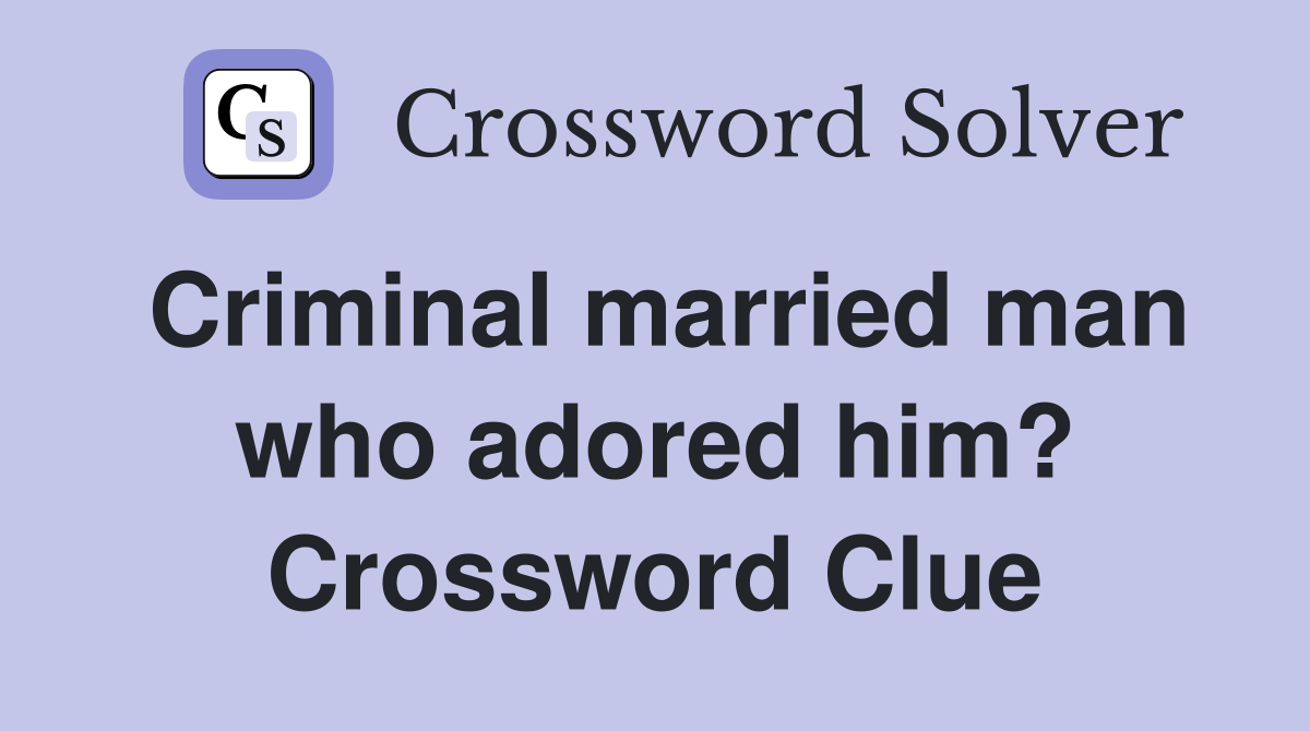 Criminal married man who adored him? Crossword Clue