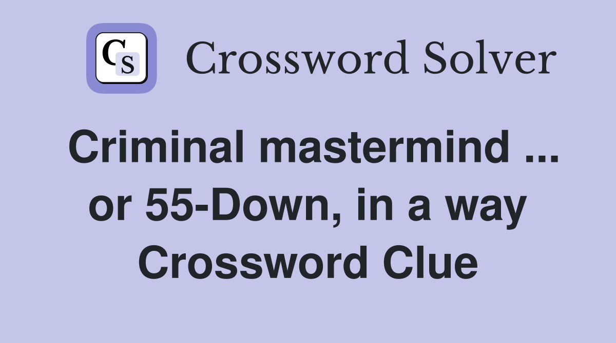 Criminal mastermind ... or 55-Down, in a way Crossword Clue