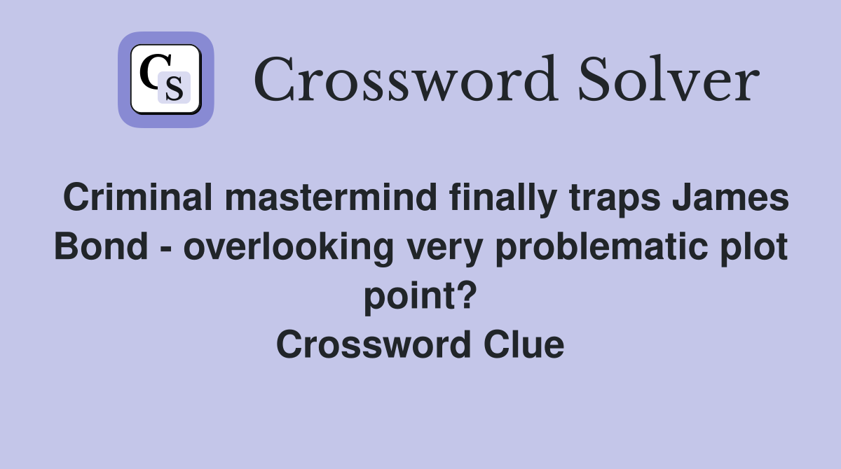 Criminal mastermind finally traps James Bond - overlooking very problematic plot point? Crossword Clue