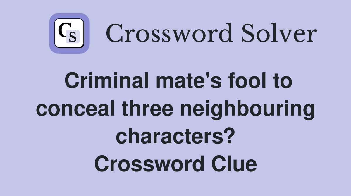 Criminal mate's fool to conceal three neighbouring characters? Crossword Clue