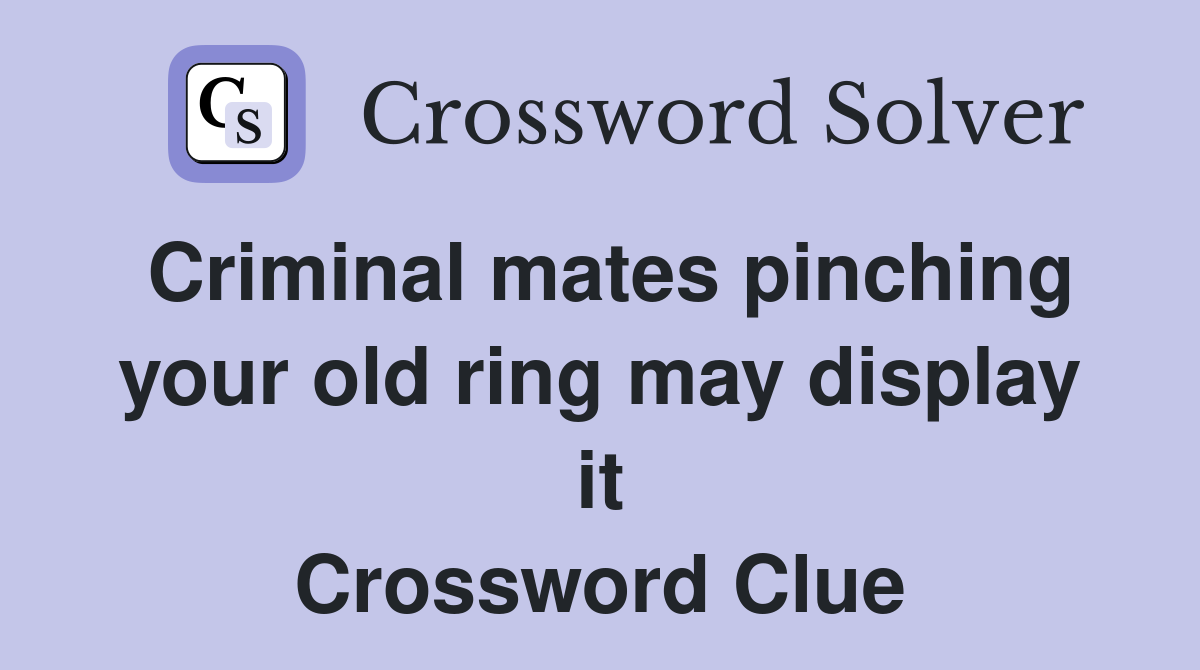 Criminal mates pinching your old ring may display it Crossword Clue