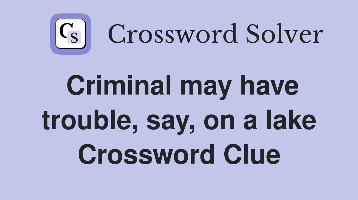 Criminal may have trouble, say, on a lake Crossword Clue