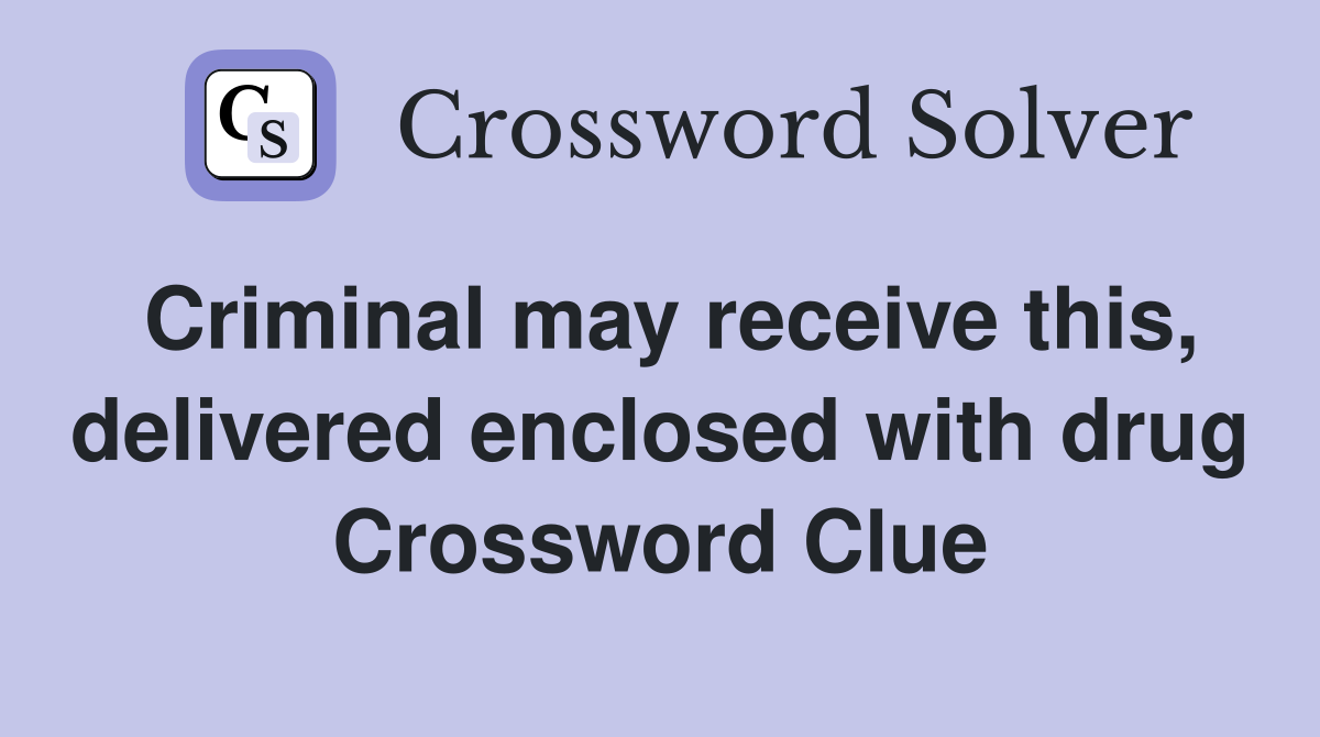 Criminal may receive this, delivered enclosed with drug Crossword Clue