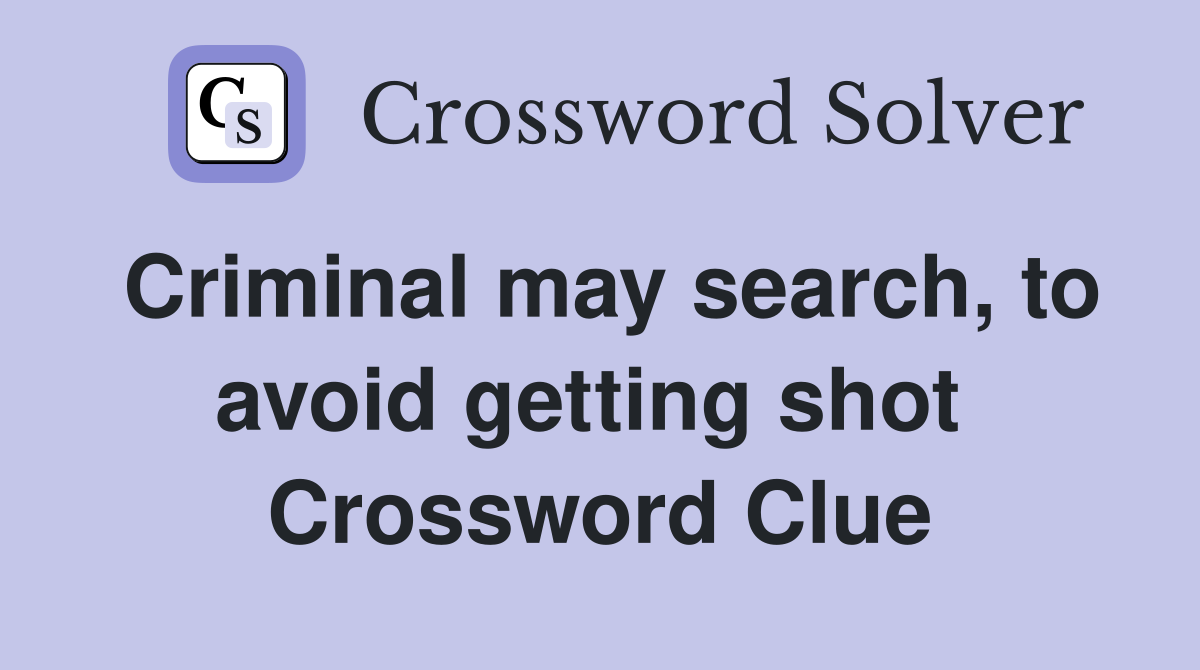 Criminal may search, to avoid getting shot  Crossword Clue