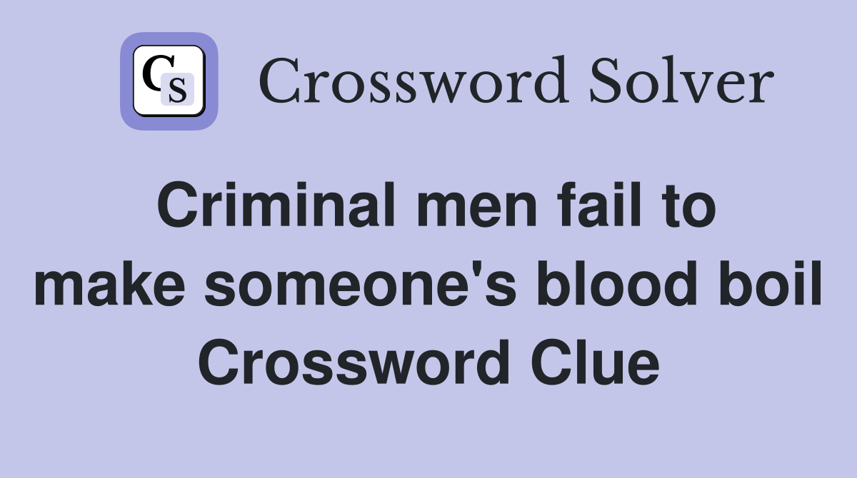 Criminal men fail to make someone's blood boil Crossword Clue