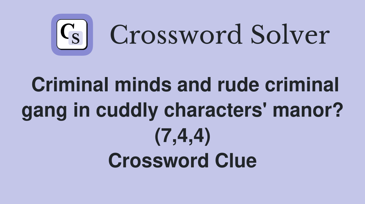 Criminal minds and rude criminal gang in cuddly characters' manor? (7,4,4) Crossword Clue
