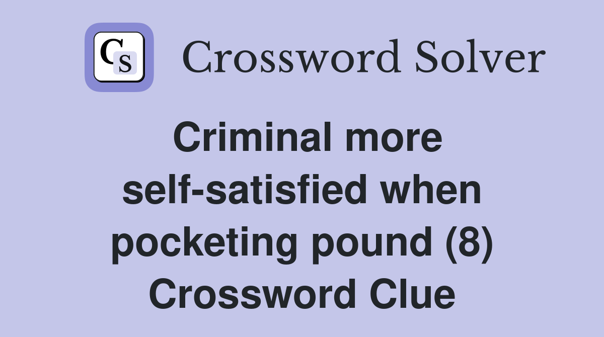 Criminal more self-satisfied when pocketing pound (8) Crossword Clue