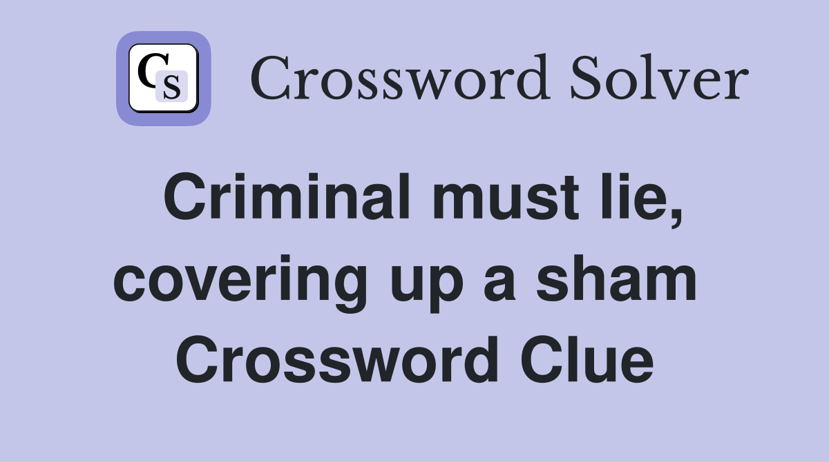 Criminal must lie, covering up a sham  Crossword Clue