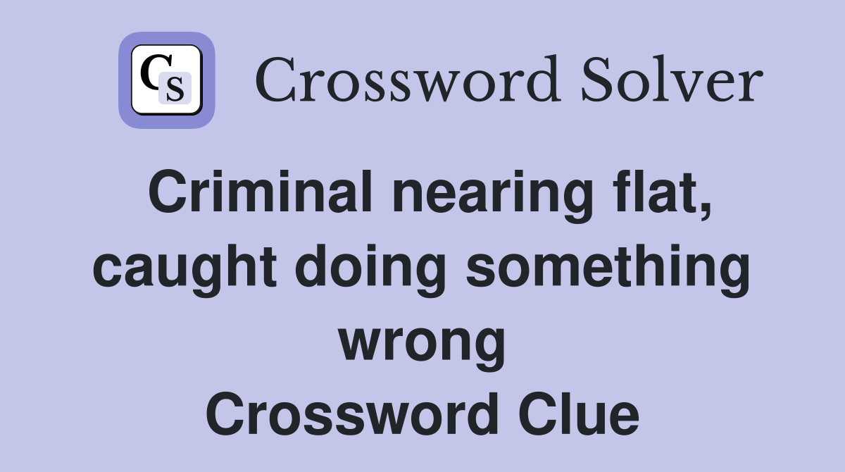 Criminal nearing flat, caught doing something wrong Crossword Clue