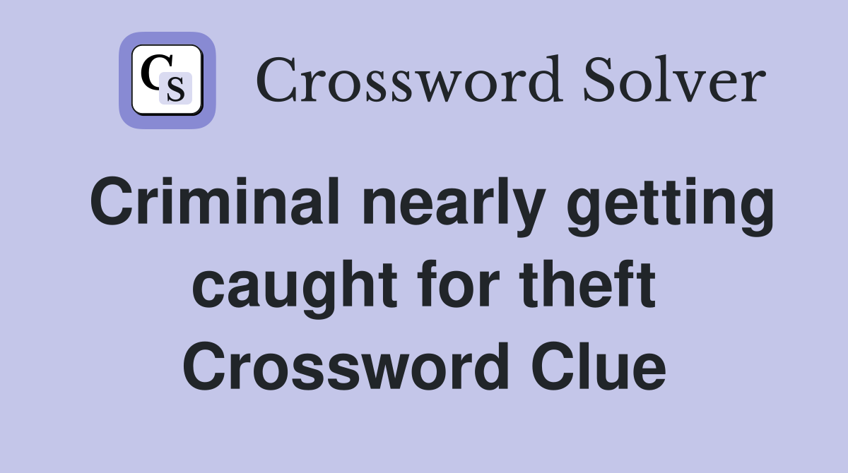 Criminal nearly getting caught for theft Crossword Clue
