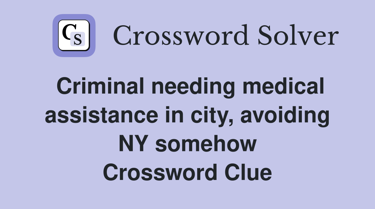 Criminal needing medical assistance in city, avoiding NY somehow Crossword Clue