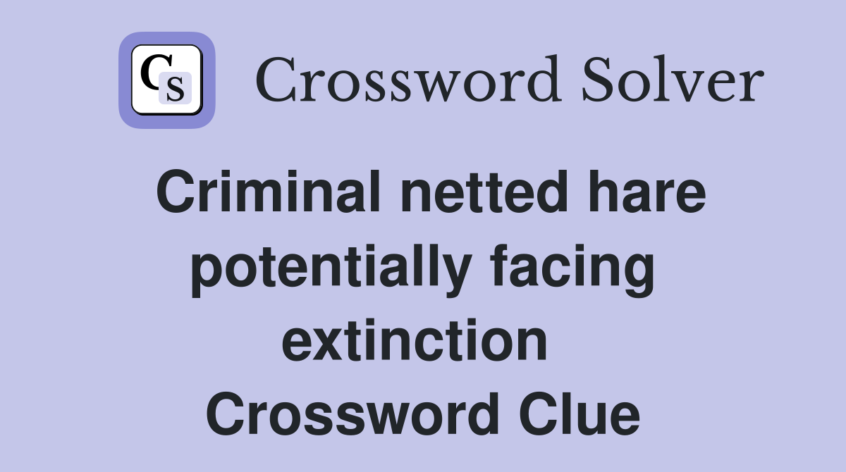 Criminal netted hare potentially facing extinction  Crossword Clue