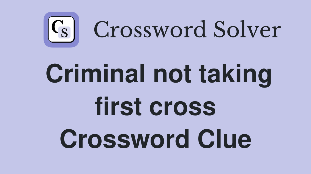 Criminal not taking first cross Crossword Clue