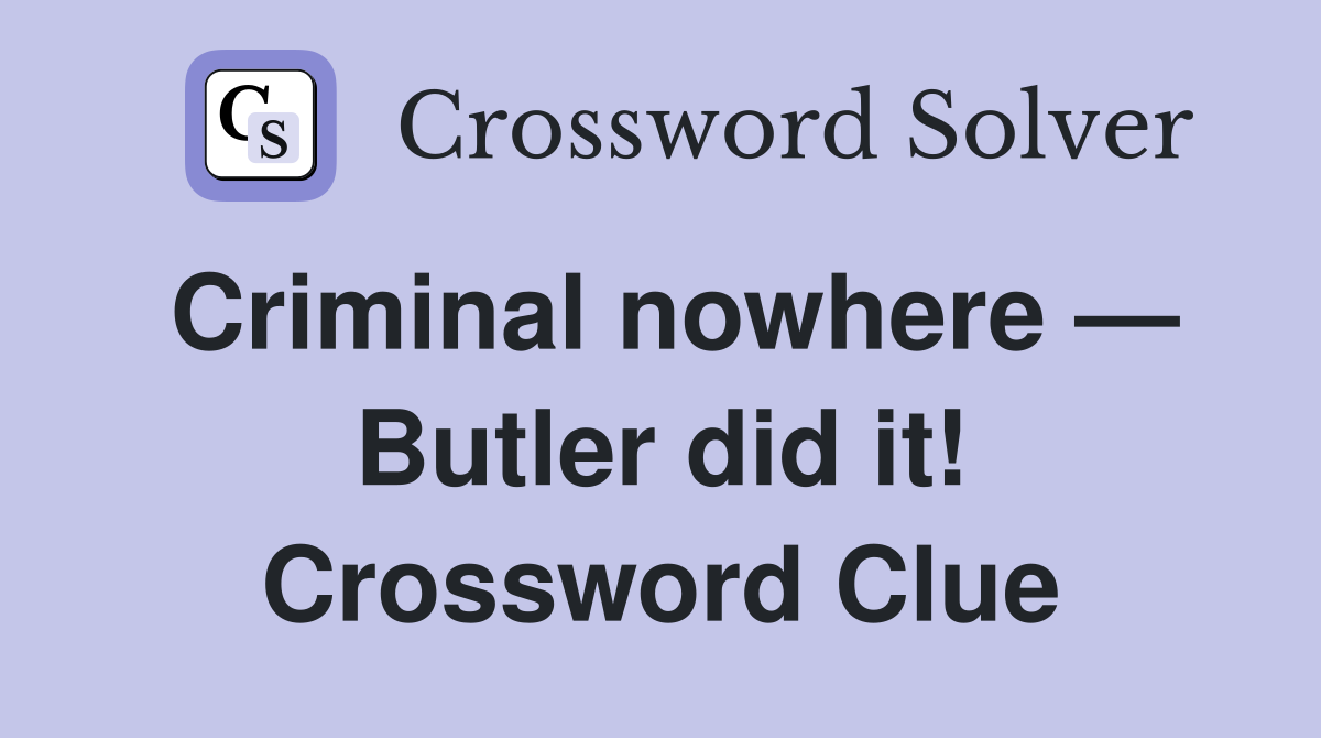 Criminal nowhere — Butler did it! Crossword Clue