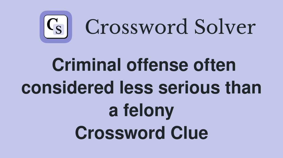 Criminal offense often considered less serious than a felony Crossword Clue