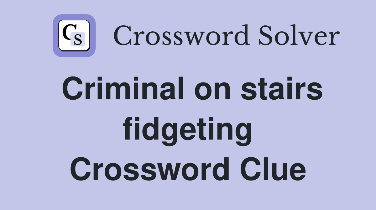 Criminal on stairs fidgeting Crossword Clue