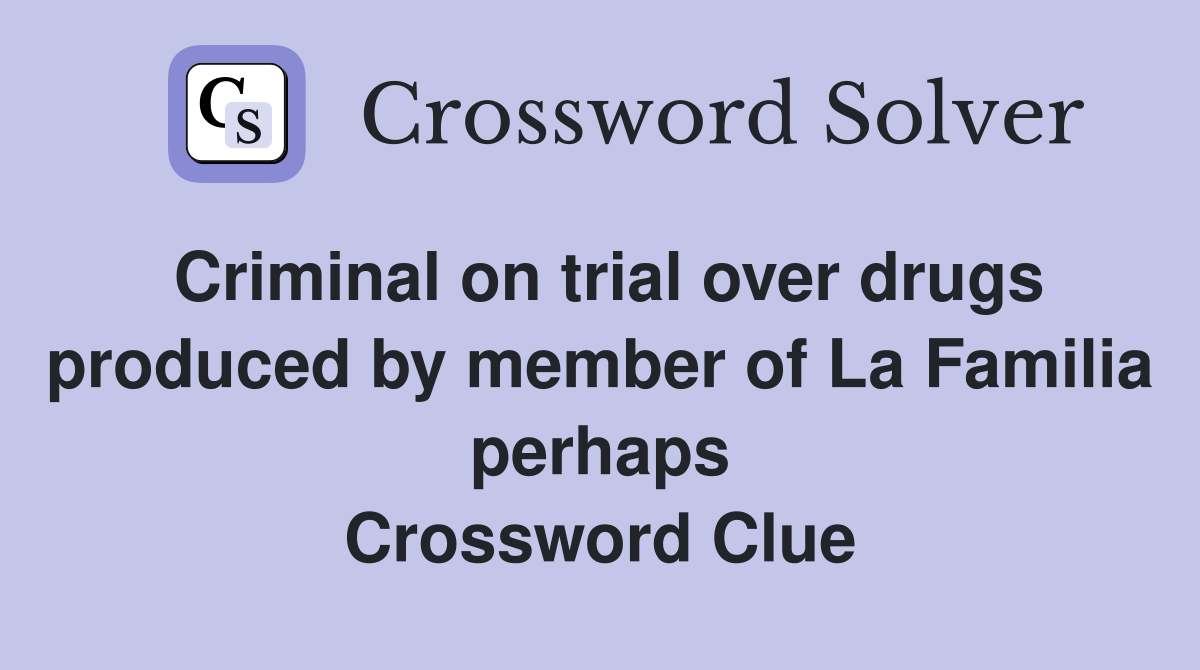 Criminal on trial over drugs produced by member of La Familia perhaps Crossword Clue