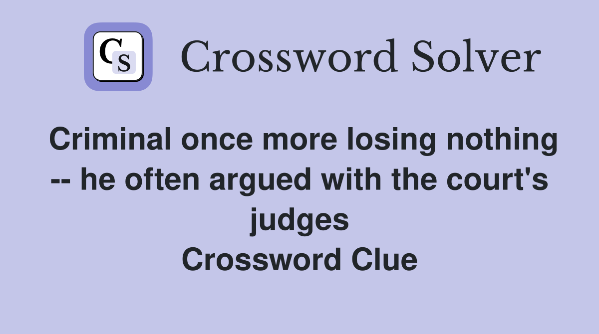 Criminal once more losing nothing -- he often argued with the court's judges Crossword Clue