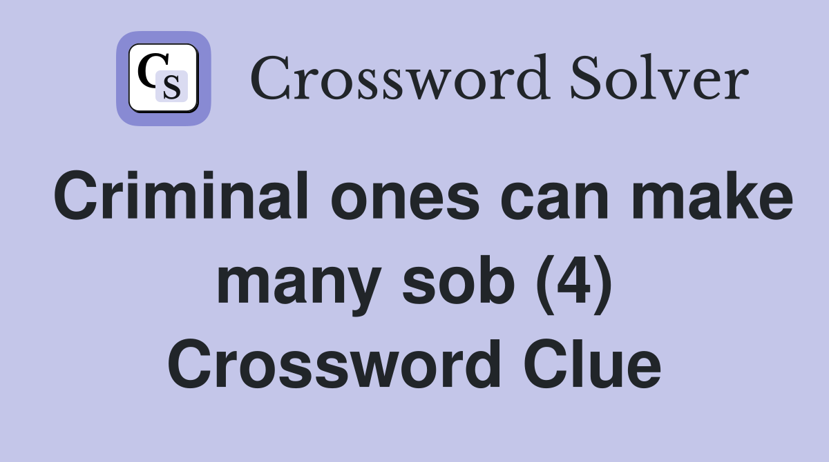 Criminal ones can make many sob (4) Crossword Clue