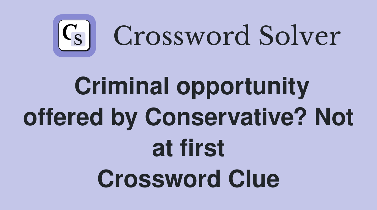 Criminal opportunity offered by Conservative? Not at first Crossword Clue