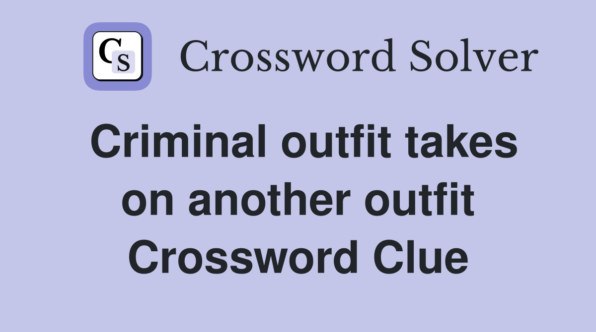 Criminal outfit takes on another outfit Crossword Clue