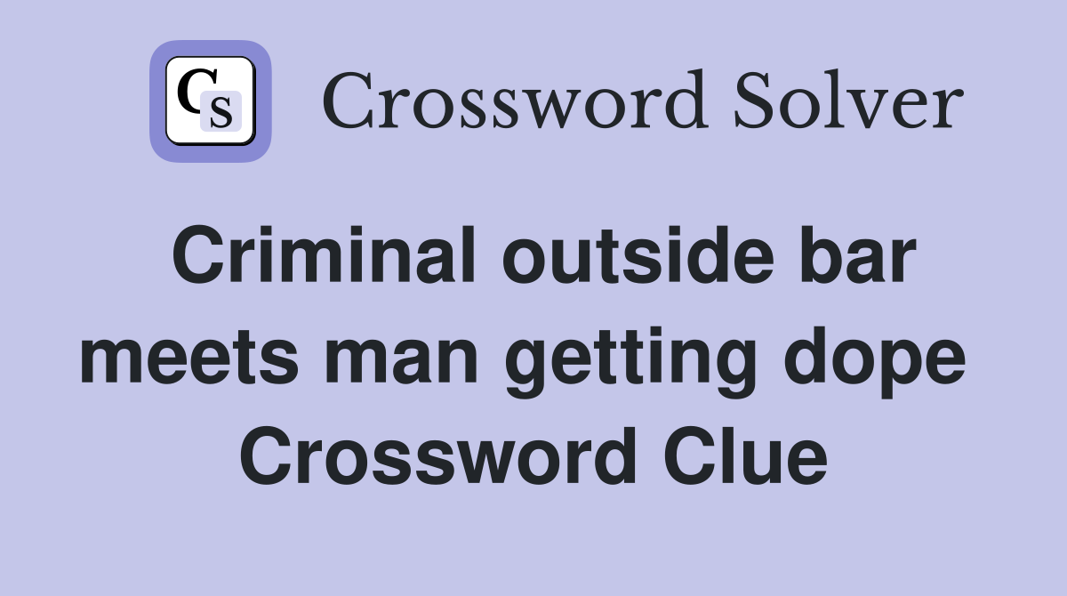 Criminal outside bar meets man getting dope  Crossword Clue