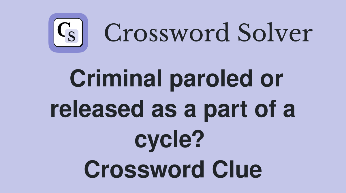 Criminal paroled or released as a part of a cycle?  Crossword Clue