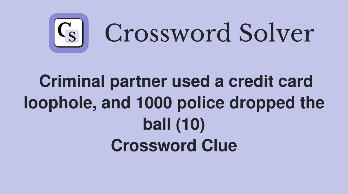 Criminal partner used a credit card loophole, and 1000 police dropped the ball (10) Crossword Clue