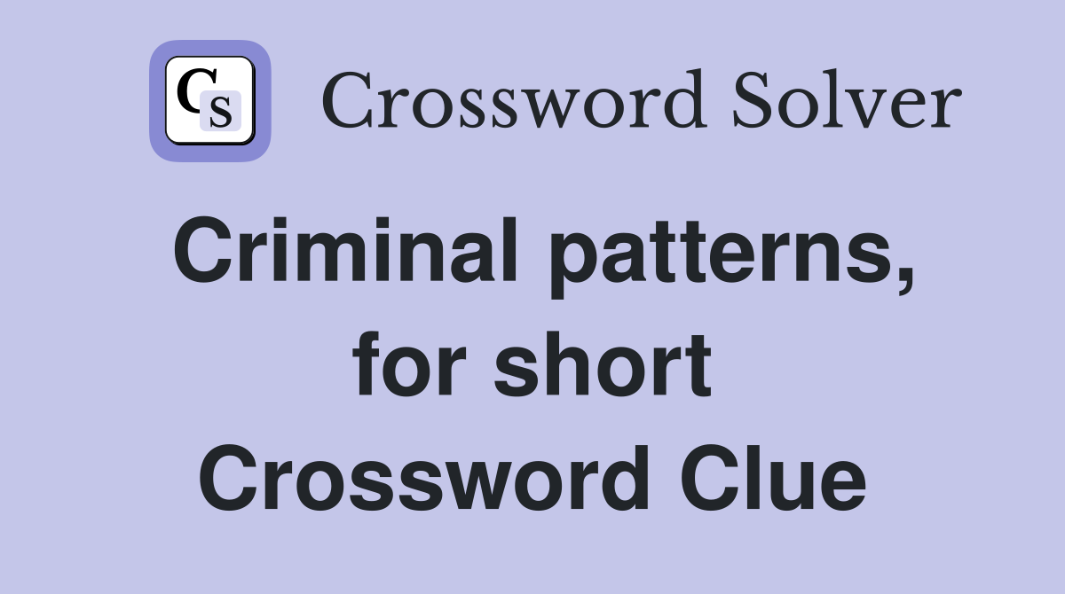 Criminal patterns, for short Crossword Clue