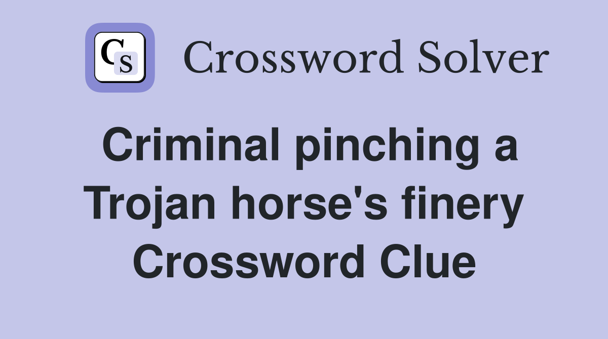 Criminal pinching a Trojan horse's finery Crossword Clue