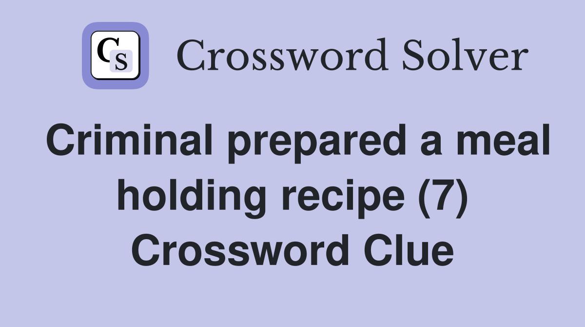 Criminal prepared a meal holding recipe (7) Crossword Clue