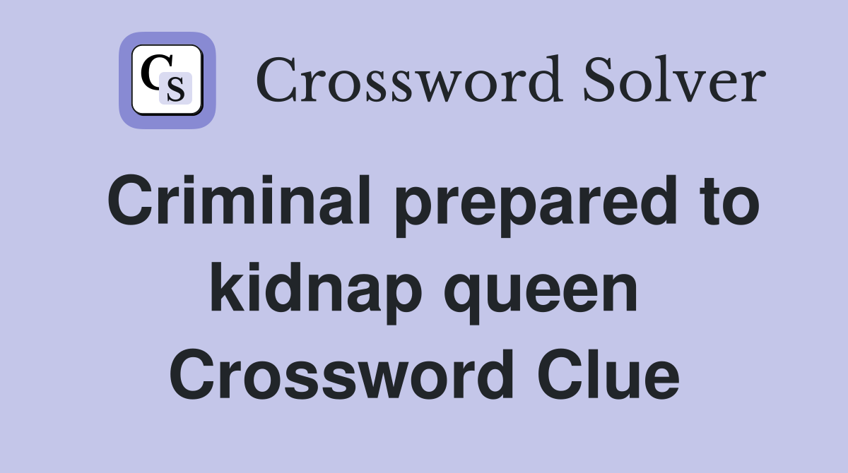 Criminal prepared to kidnap queen Crossword Clue