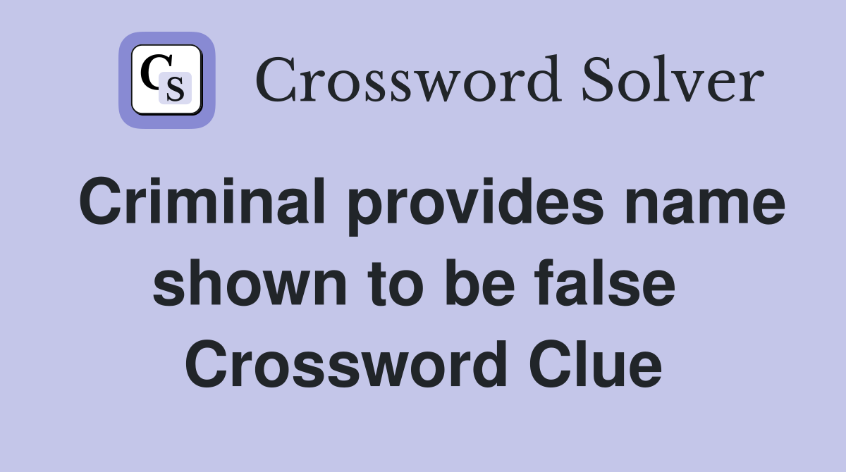 Criminal provides name shown to be false  Crossword Clue