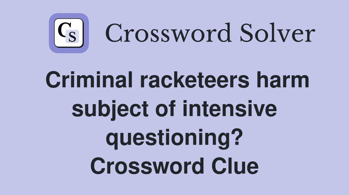 Criminal racketeers harm subject of intensive questioning? Crossword Clue