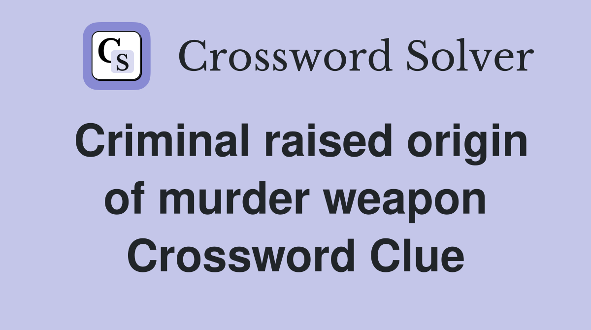 Criminal raised origin of murder weapon Crossword Clue
