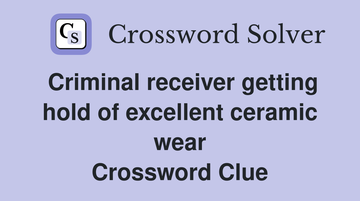 Criminal receiver getting hold of excellent ceramic wear Crossword Clue