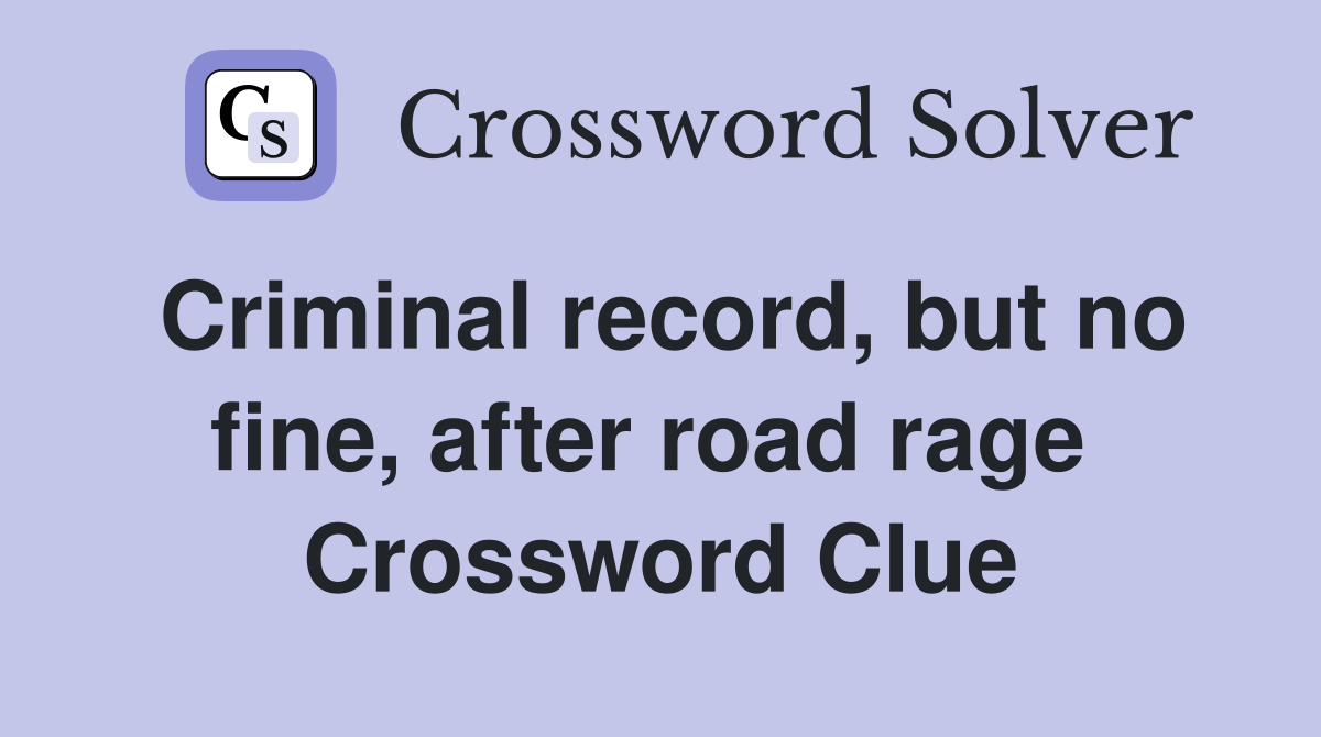 Criminal record, but no fine, after road rage  Crossword Clue