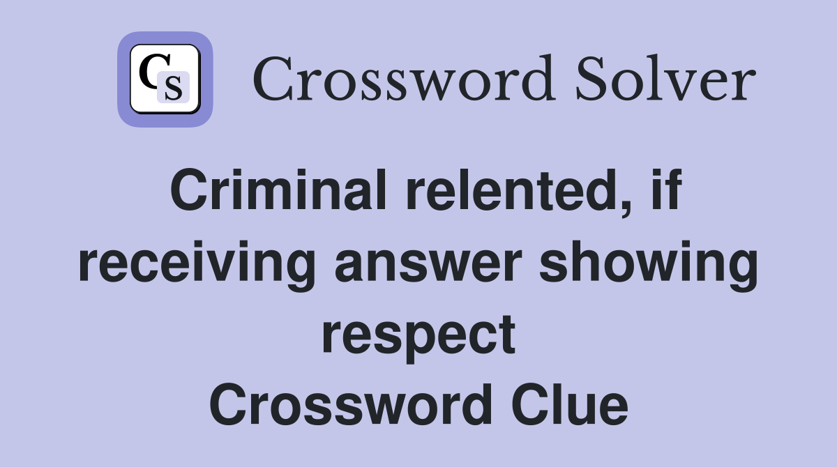 Criminal relented, if receiving answer showing respect Crossword Clue
