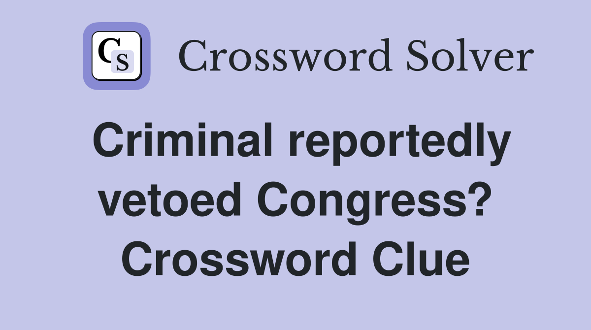 Criminal reportedly vetoed Congress? Crossword Clue