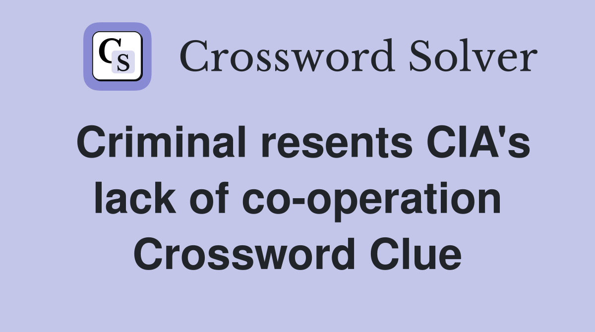 Criminal resents CIA's lack of co-operation Crossword Clue